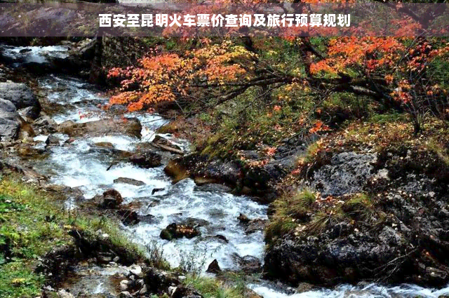 西安至昆明火车票价查询及旅行预算规划