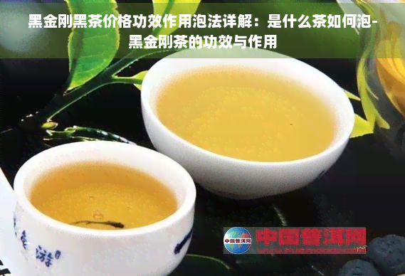 黑金刚黑茶价格功效作用泡法详解：是什么茶如何泡-黑金刚茶的功效与作用