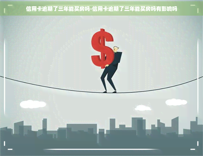 信用卡逾期了三年能买房吗-信用卡逾期了三年能买房吗有影响吗