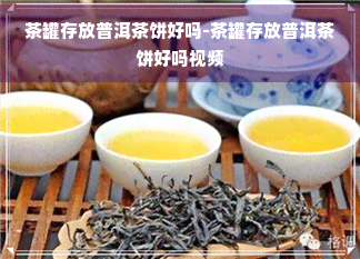 茶罐存放普洱茶饼好吗-茶罐存放普洱茶饼好吗视频