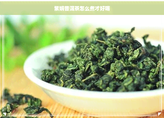 紫娟普洱茶怎么煮才好喝