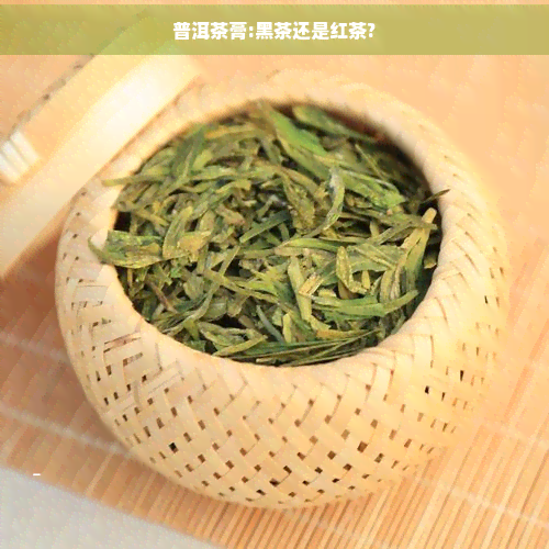 普洱茶膏:黑茶还是红茶?