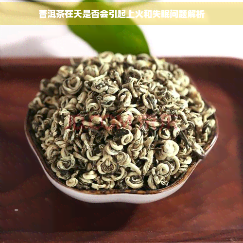 普洱茶在天是否会引起上火和失眠问题解析