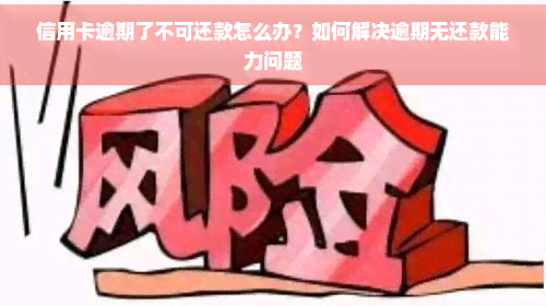 信用卡逾期了不可还款怎么办？如何解决逾期无还款能力问题