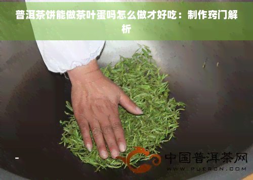 普洱茶饼能做茶叶蛋吗怎么做才好吃：制作窍门解析