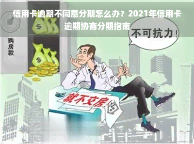 信用卡逾期不同意分期怎么办？2021年信用卡逾期协商分期指南