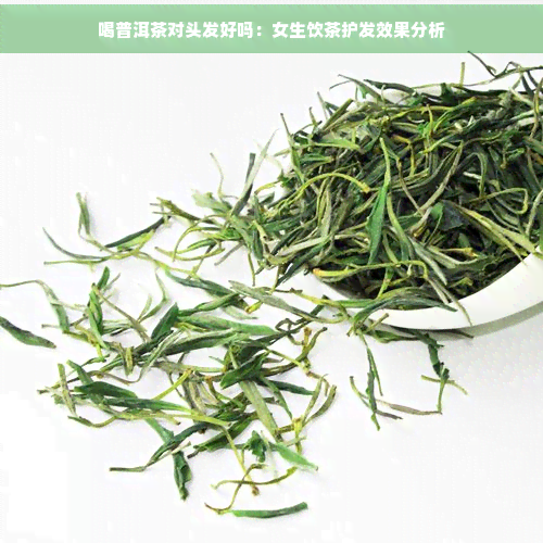 喝普洱茶对头发好吗：女生饮茶护发效果分析