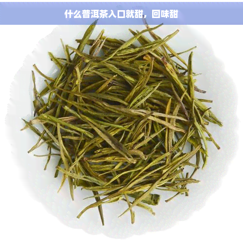 什么普洱茶入口就甜，回味甜