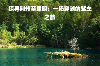 探寻荆州至昆明：一场穿越的驾车之旅