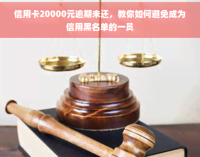 信用卡20000元逾期未还，教你如何避免成为信用黑名单的一员