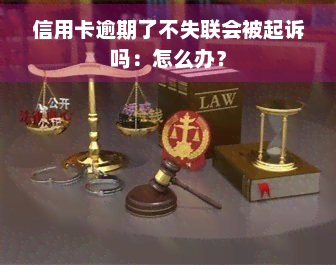 信用卡逾期了不失联会被起诉吗：怎么办？