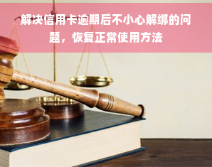 解决信用卡逾期后不小心解绑的问题，恢复正常使用方法