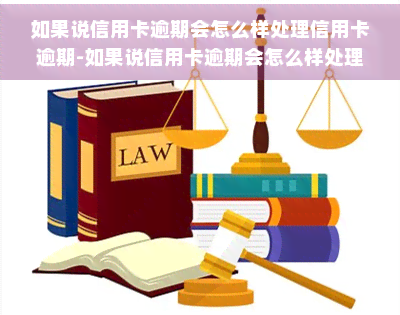 如果说信用卡逾期会怎么样处理信用卡逾期-如果说信用卡逾期会怎么样处理信用卡逾期还款