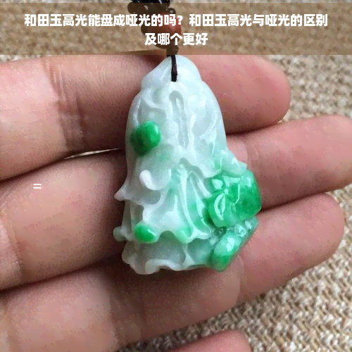 和田玉高光能盘成哑光的吗？和田玉高光与哑光的区别及哪个更好