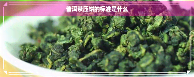 普洱茶压饼的标准是什么