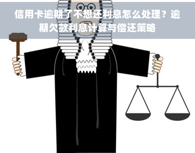 信用卡逾期了不想还利息怎么处理？逾期欠款利息计算与偿还策略