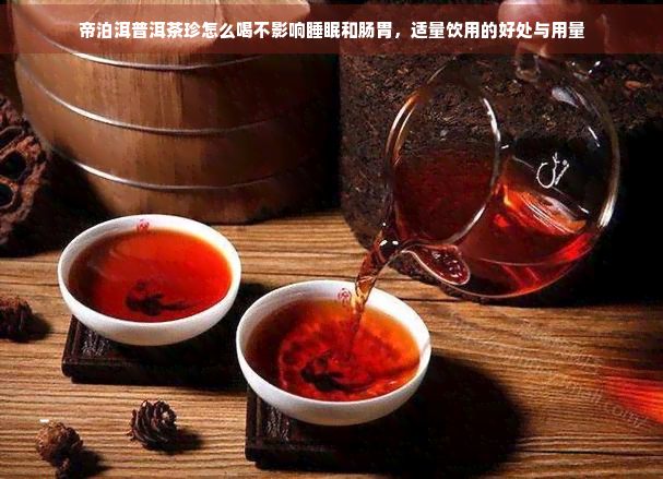 帝泊洱普洱茶珍怎么喝不影响睡眠和肠胃，适量饮用的好处与用量